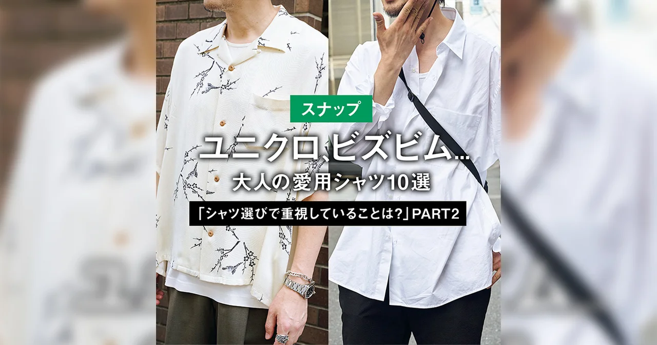 【スナップ】ユニクロ、ビズビム... 大人の愛用シャツ10選「シャツ選びで重視していることは?」 PART2