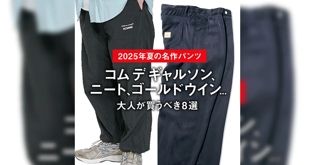 【2025年夏の名作パンツ】コム デ ギャルソン、ニート、ゴールドウイン... 大人が買うべき8選【おしゃれ上手が正直レビュー】
