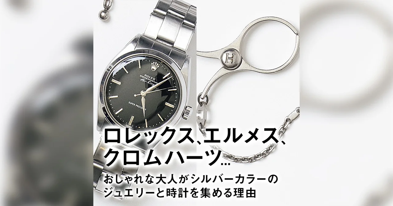 ロレックス、エルメス、クロムハーツ... おしゃれな大人がシルバーカラーのジュエリーと時計を集める理由