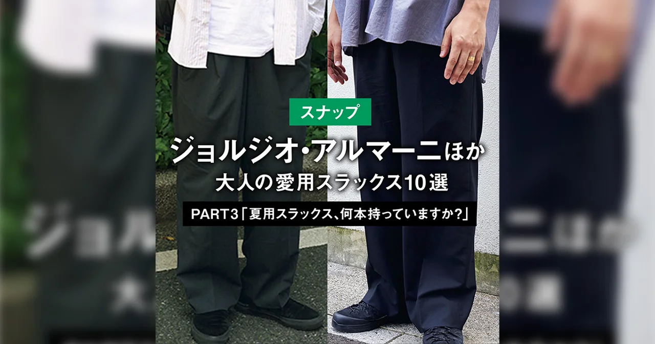 【スナップ】ジョルジオ・アルマーニほか、大人の愛用スラックス10選 PART3 「夏用スラックス、何本持っていますか?」