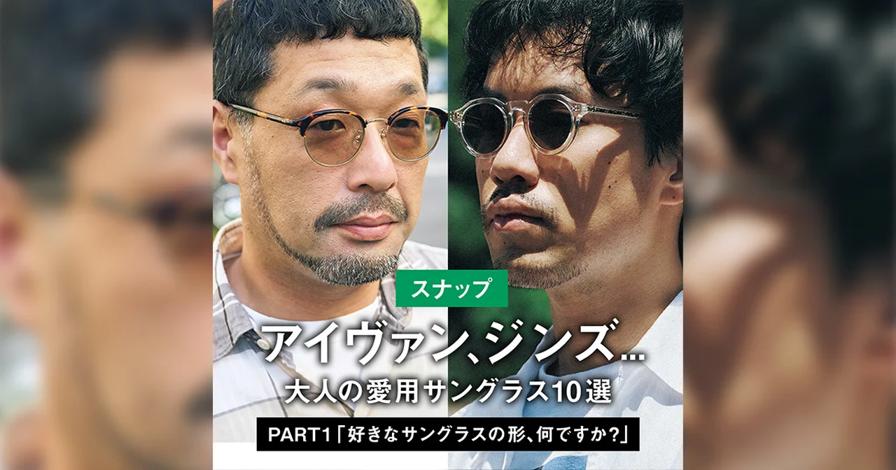 【スナップ】アイヴァン、ジンズ... 大人の愛用サングラス10選 PART1 「好きなサングラスの形、何ですか?」