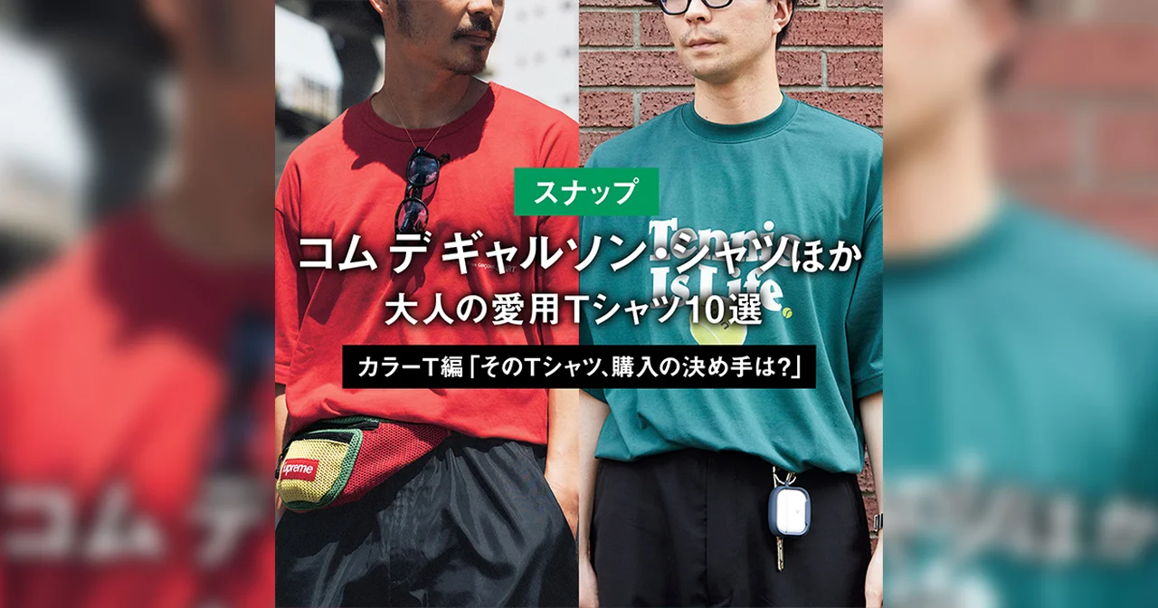 【スナップ】コム デ ギャルソン・シャツほか。大人の愛用Tシャツ10選 PART2 カラーT編「そのTシャツ、購入の決め手は?」
