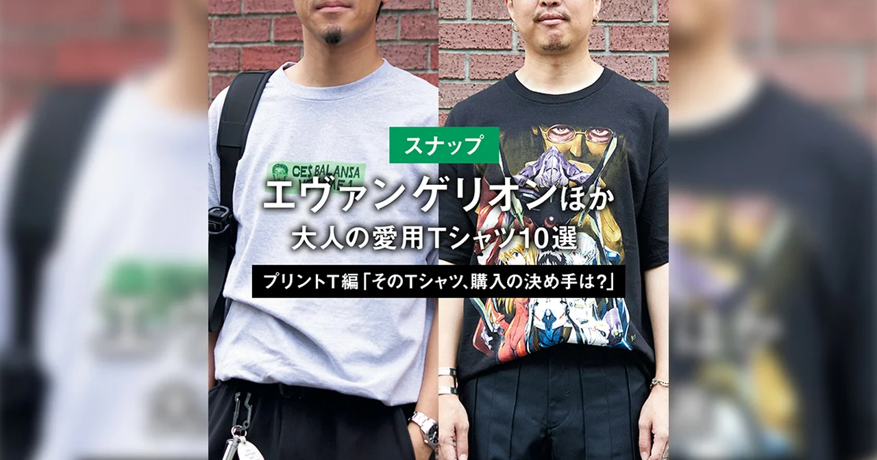 【スナップ】エヴァンゲリオンほか。大人の愛用Tシャツ10選 PART3 プリントT編「そのTシャツ、購入の決め手は?」