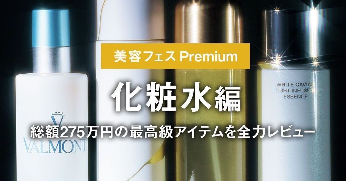 化粧水編】総額275万円の最高級アイテムを全力レビュー。「美容フェス