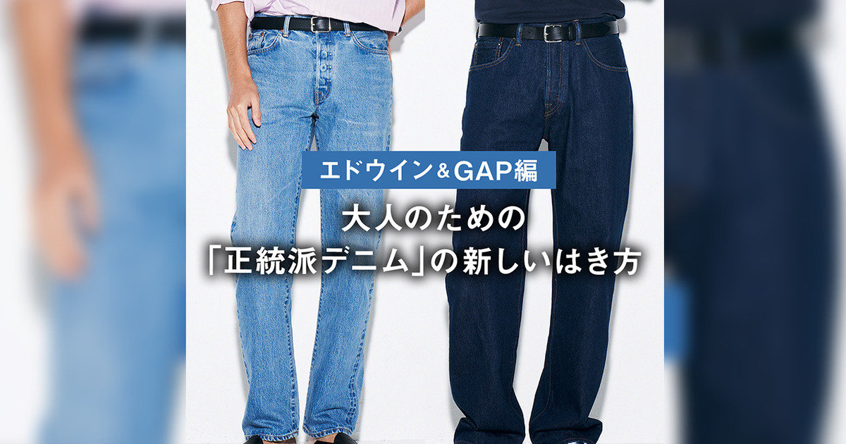 エドウイン＆GAP編】大人のための「正統派デニム」の新しいはき方 