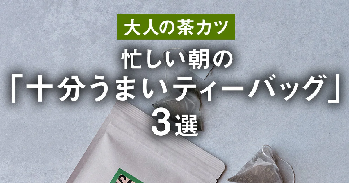 大人の茶カツ】忙しい朝の「十分うまいティーバッグ」3選 | 大人 大人の茶カツ】忙しい朝の「十分うまいティーバッグ」3選 | 大人