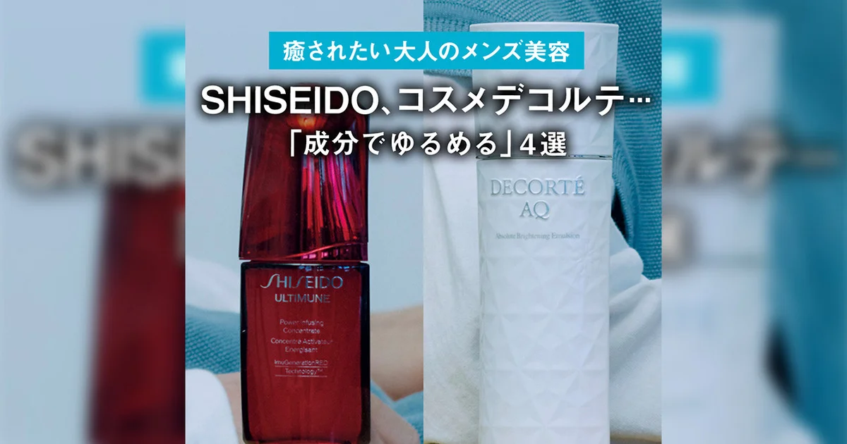 癒されたい大人のメンズ美容】SHISEIDO、コスメデコルテ 「成分で
