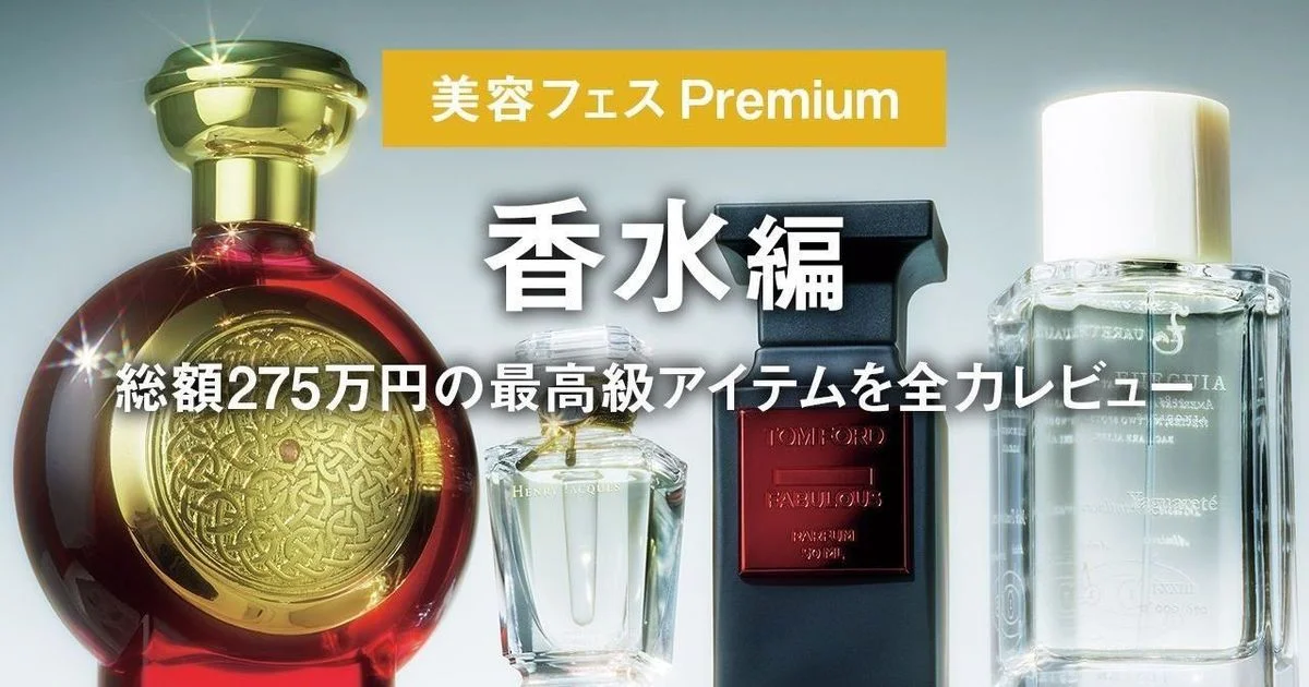 香水編】総額275万円の最高級アイテムを全力レビュー。「美容フェス