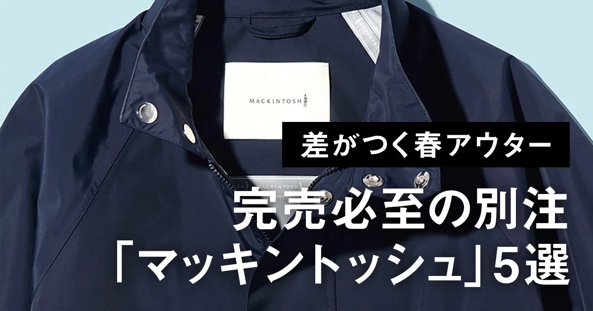 差がつく大人の春アウター】完売必至の別注「マッキントッシュ」5選
