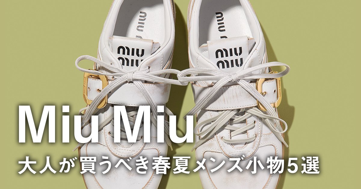ミュウミュウ】大人が買うべき春夏メンズ小物5選。最新スニーカーに 