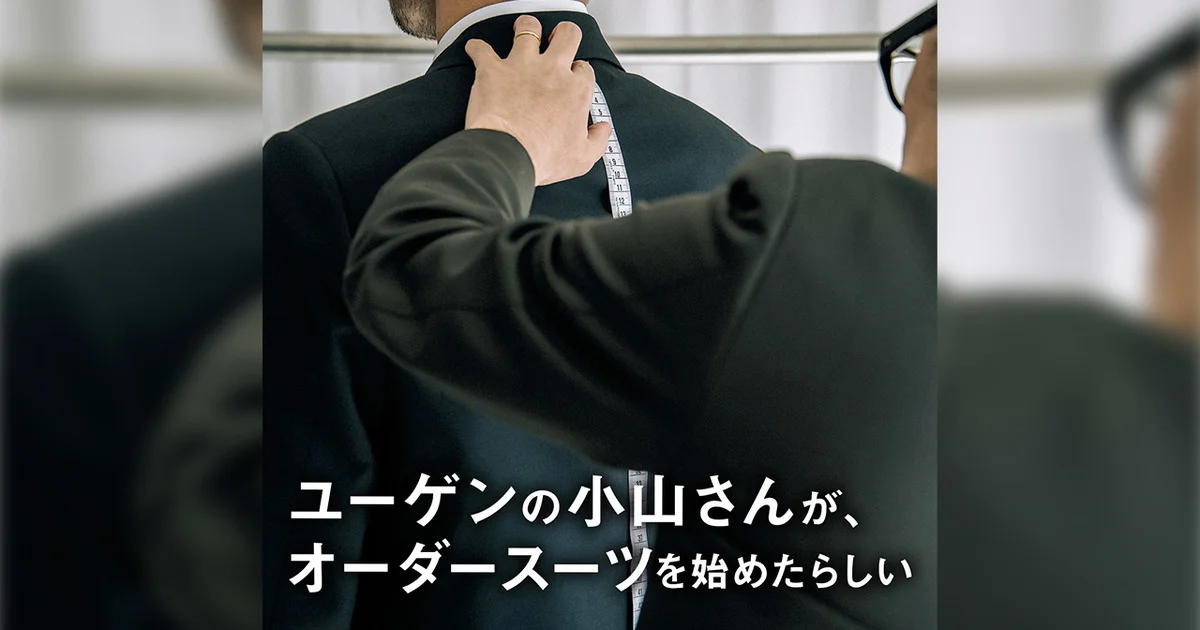 ユーゲンの小山さんが、 オーダースーツを始めたらしい【「欲しい 