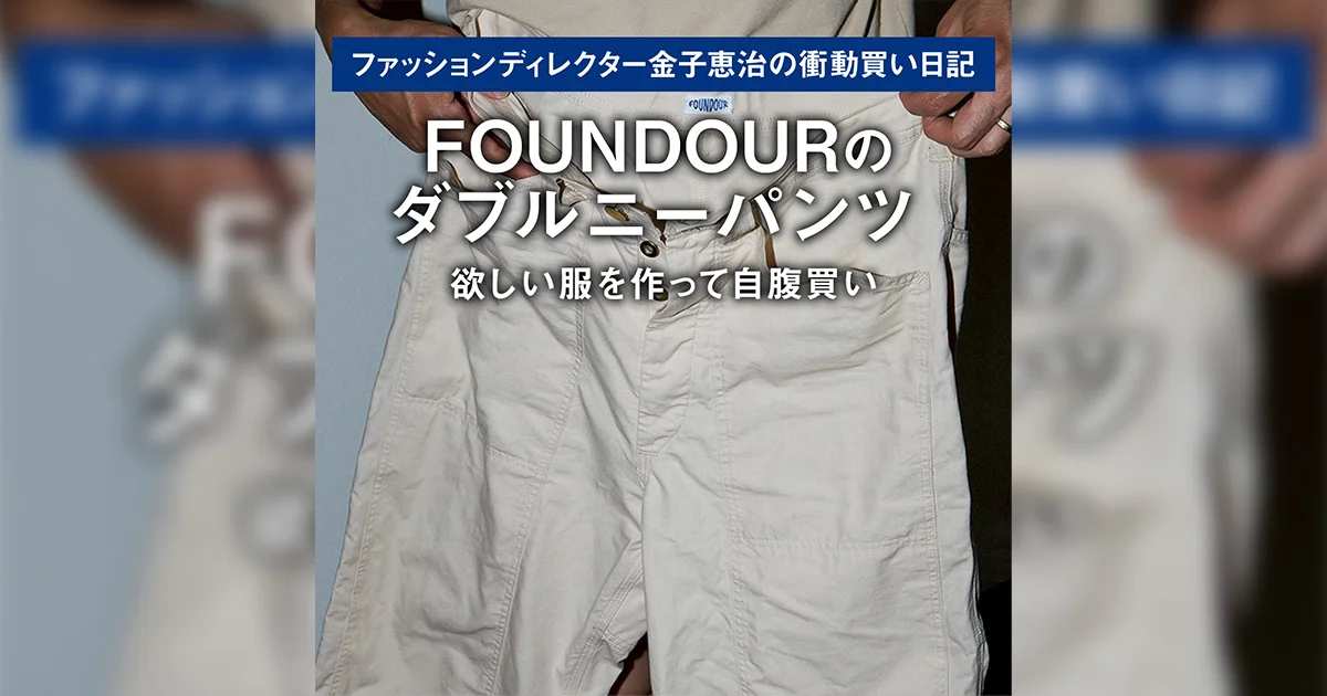 FOUNDOURのダブルニーパンツ】欲しい服を作って自腹買い｜ファッション