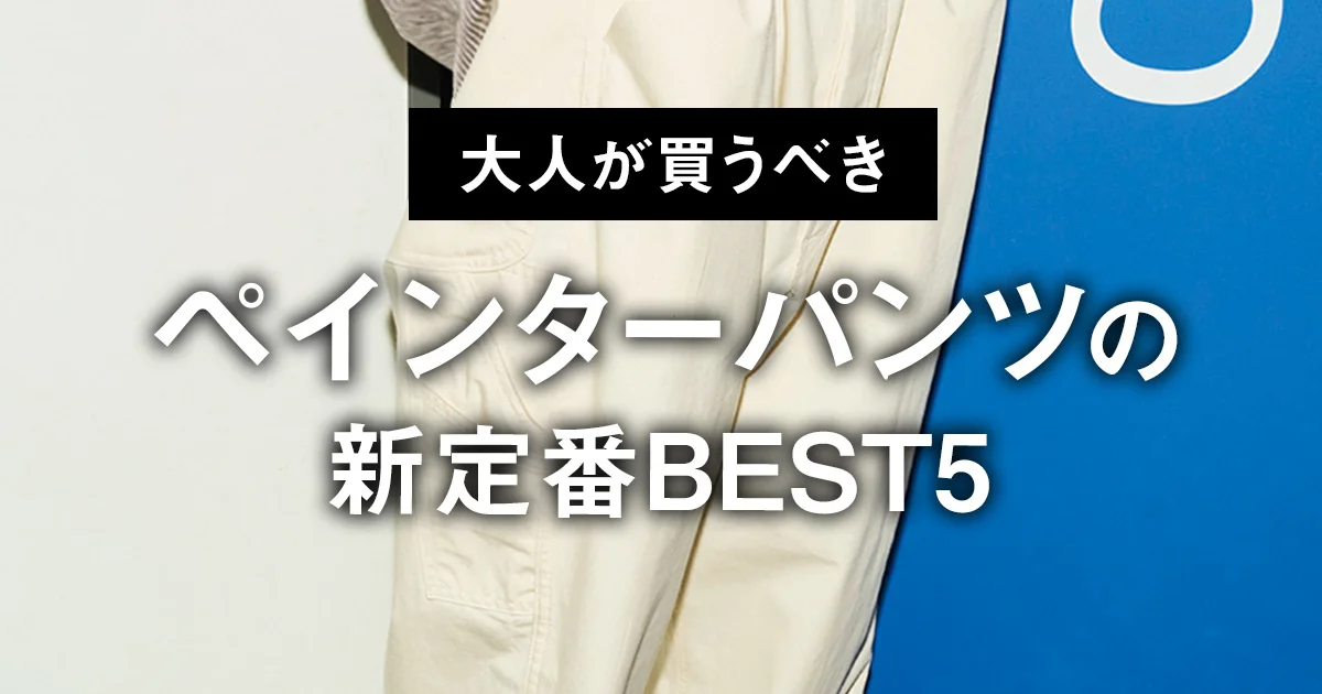 大人が買うべきペインターパンツの新定番BEST5】1位は汚れを気にせずは