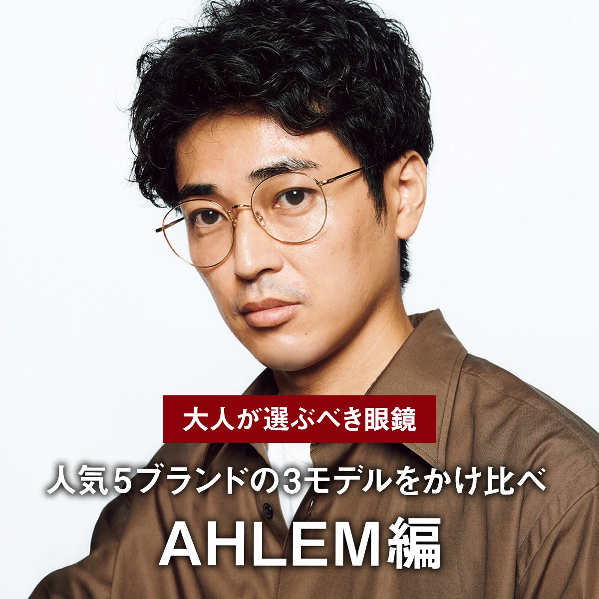 【大人が選ぶべき眼鏡】人気5ブランドの3モデルをかけ比べ｜AHLEM編