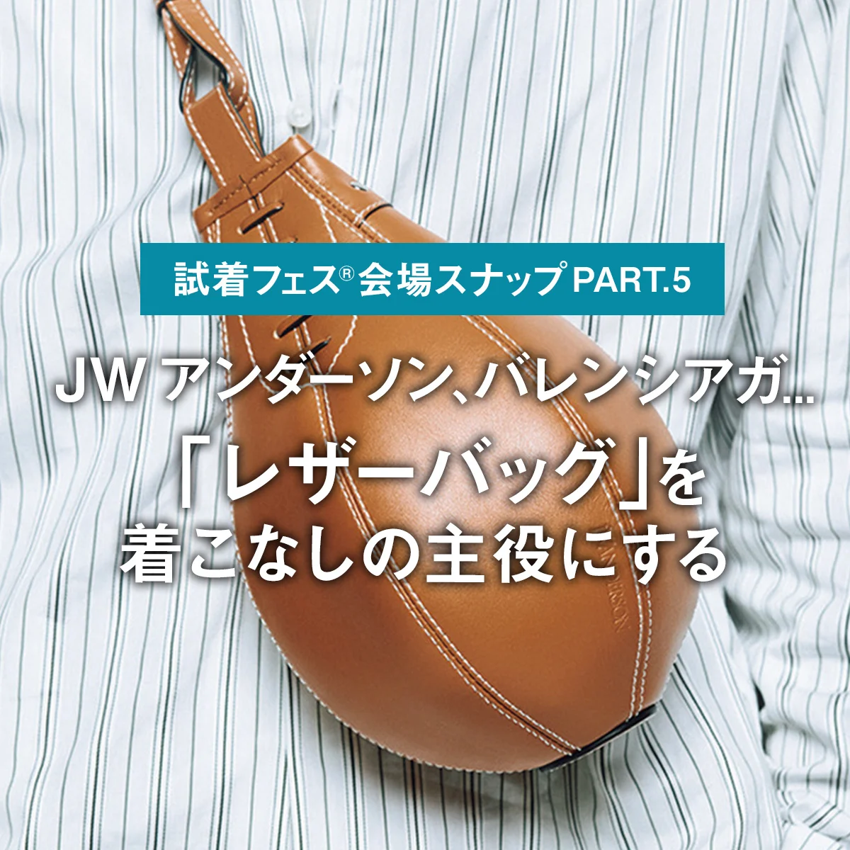 JW アンダーソン、バレンシアガ... おしゃれな大人は「レザーバッグ」を着こなしの主役にする【試着フェス®︎会場スナップPART.5】