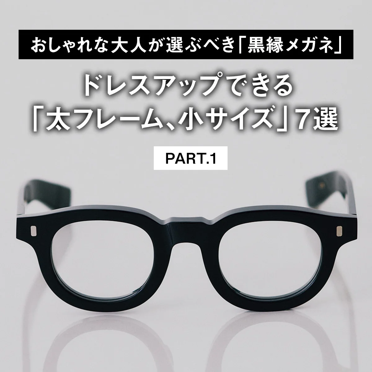 【おしゃれな大人が選ぶべき「黒縁メガネ」】ドレスアップできる「太フレーム、小サイズ」7選 PART.1