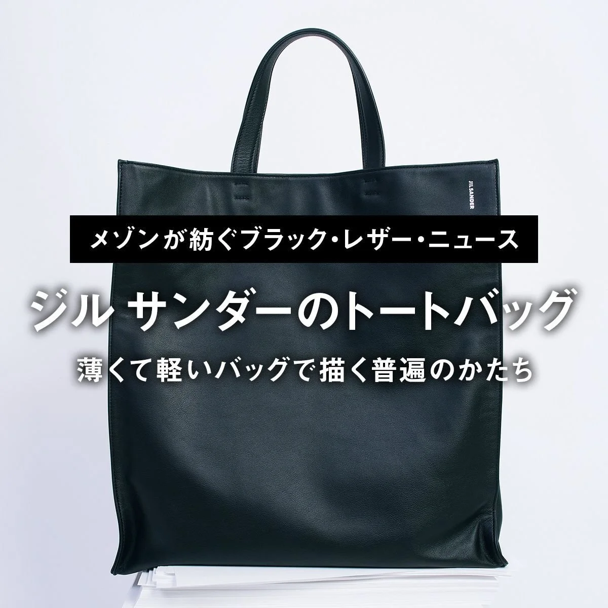 ジル サンダーの黒トートバッグ｜薄くて軽いバッグで描く普遍のかたち【メゾンが紡ぐブラック・レザー・ニュース】