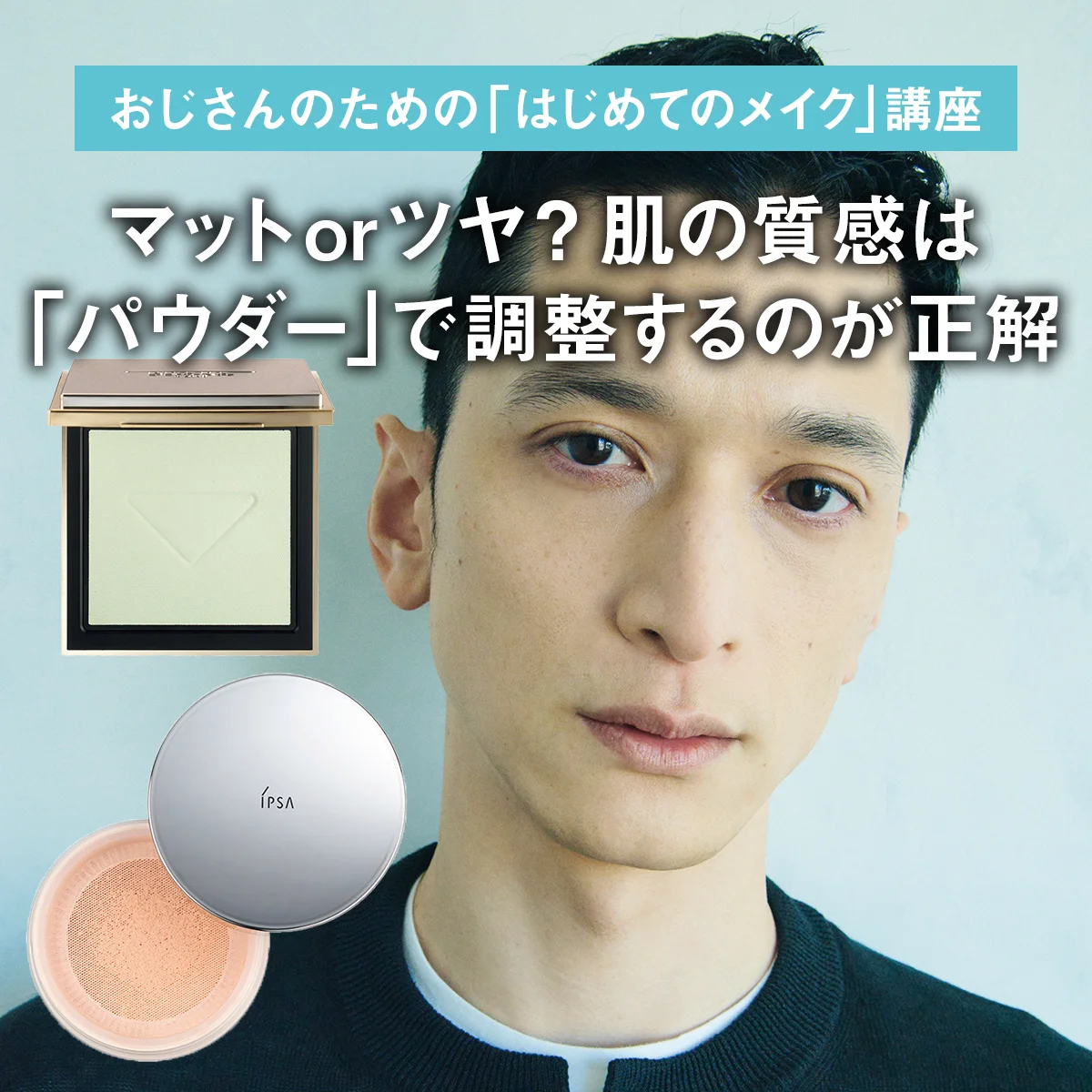 【おじさんのための「はじめてのメイク」講座】マットorツヤ？ 肌の質感は「パウダー」で調整するのが正解