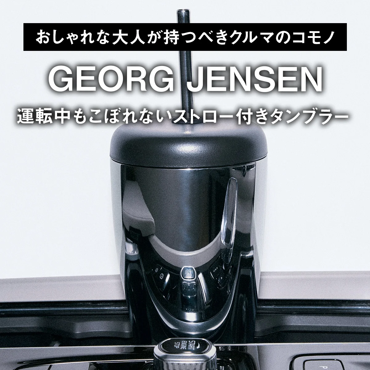 【おしゃれな大人が持つべきクルマのコモノ】ジョージ ジェンセン｜運転中もこぼれないストロー付きタンブラー