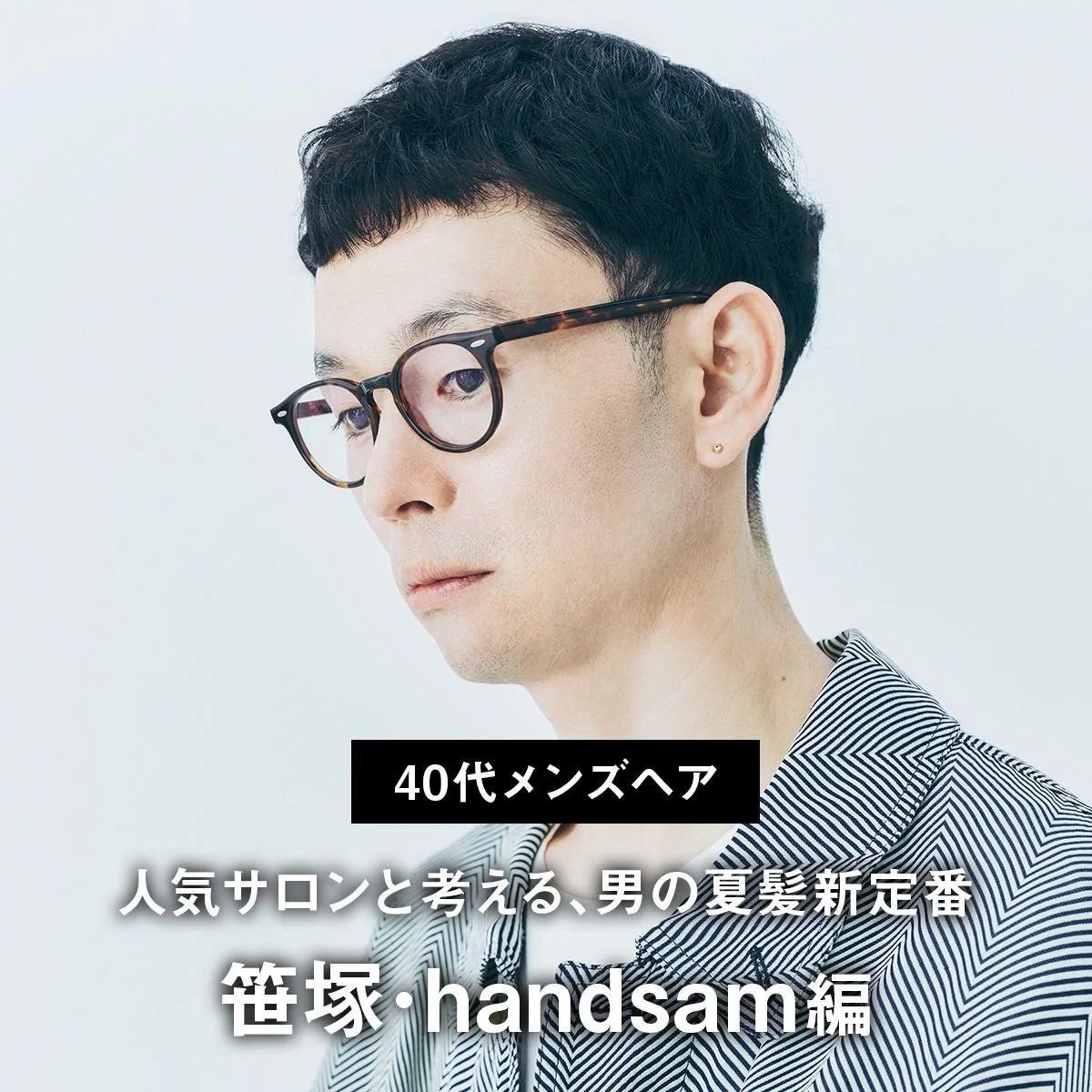 【40代メンズヘア】人気サロンと考える、男の夏髪新定番〜笹塚・handsam編