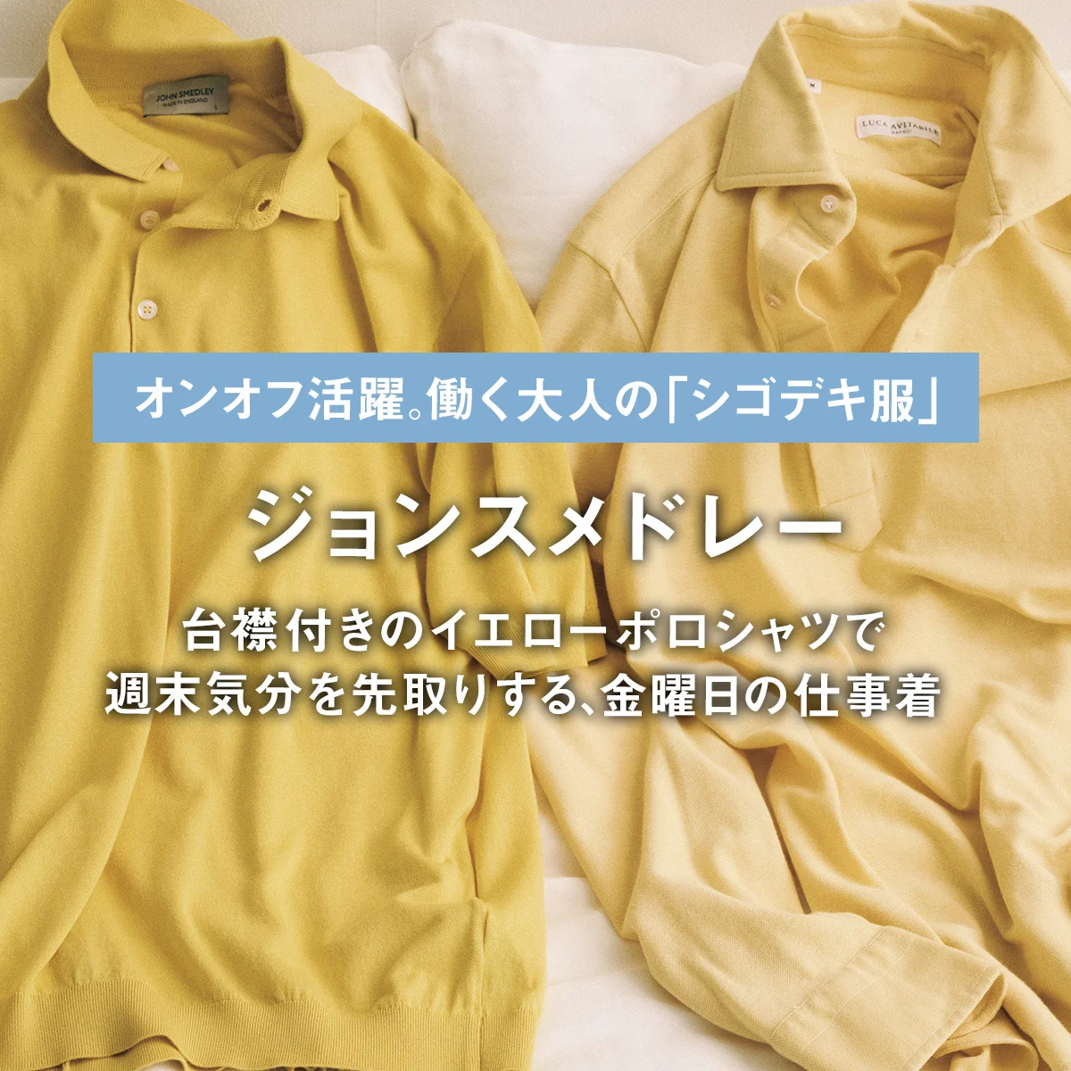 【ジョンスメドレー】台襟付きのイエローポロシャツで週末気分を先取りする、金曜日の仕事着｜働く大人の「シゴデキ服」