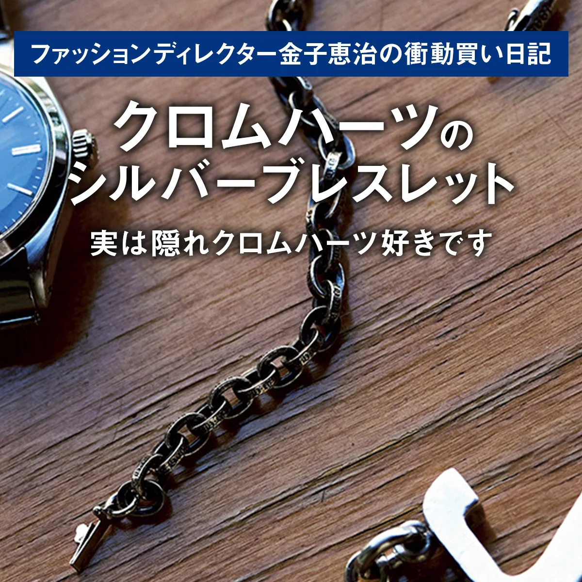 【クロムハーツのシルバーブレスレット】実は隠れクロムハーツ好きです｜ファッションディレクター金子恵治の衝動買い日記