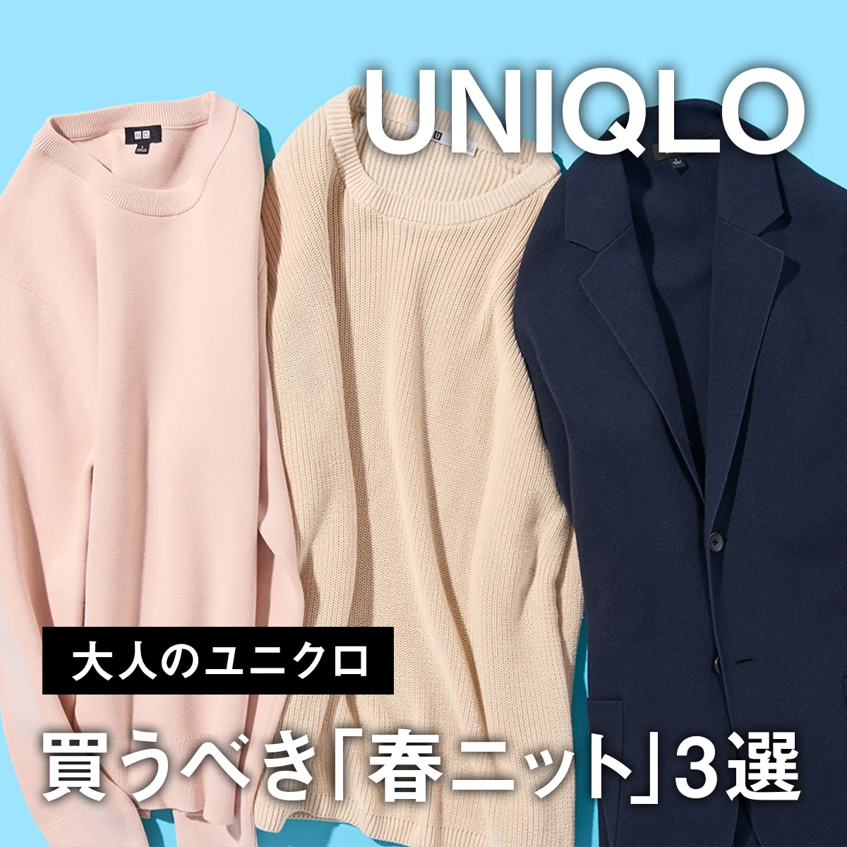 【大人のユニクロ】買うべき「春ニット」3選。おしゃれに見える着こなしにテクニックも紹介！【UNIQLO】