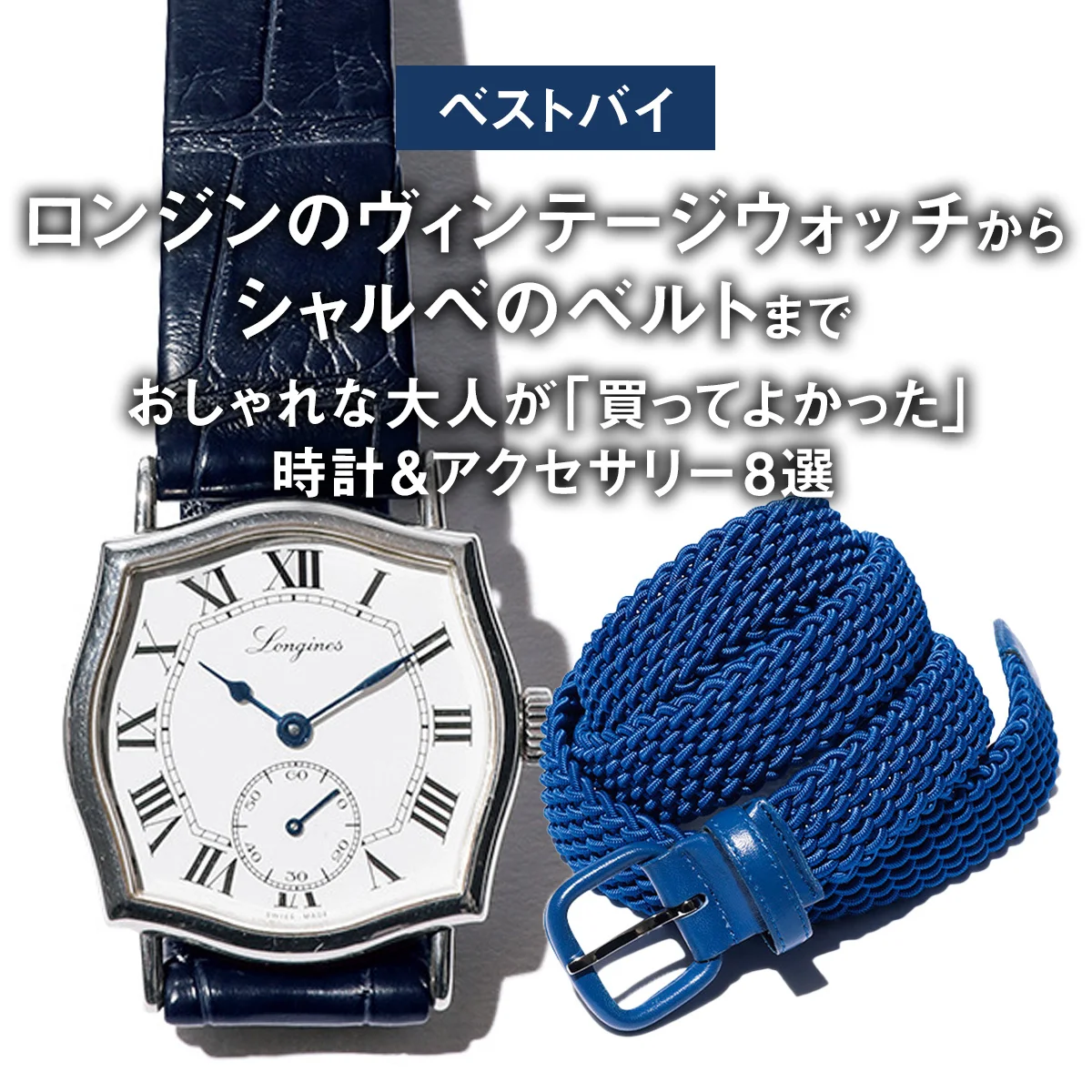 【ベストバイ】ロンジンのヴィンテージウォッチからシャルベのベルトまで。おしゃれな大人が「買ってよかった」時計＆アクセサリー8選【まとめ】