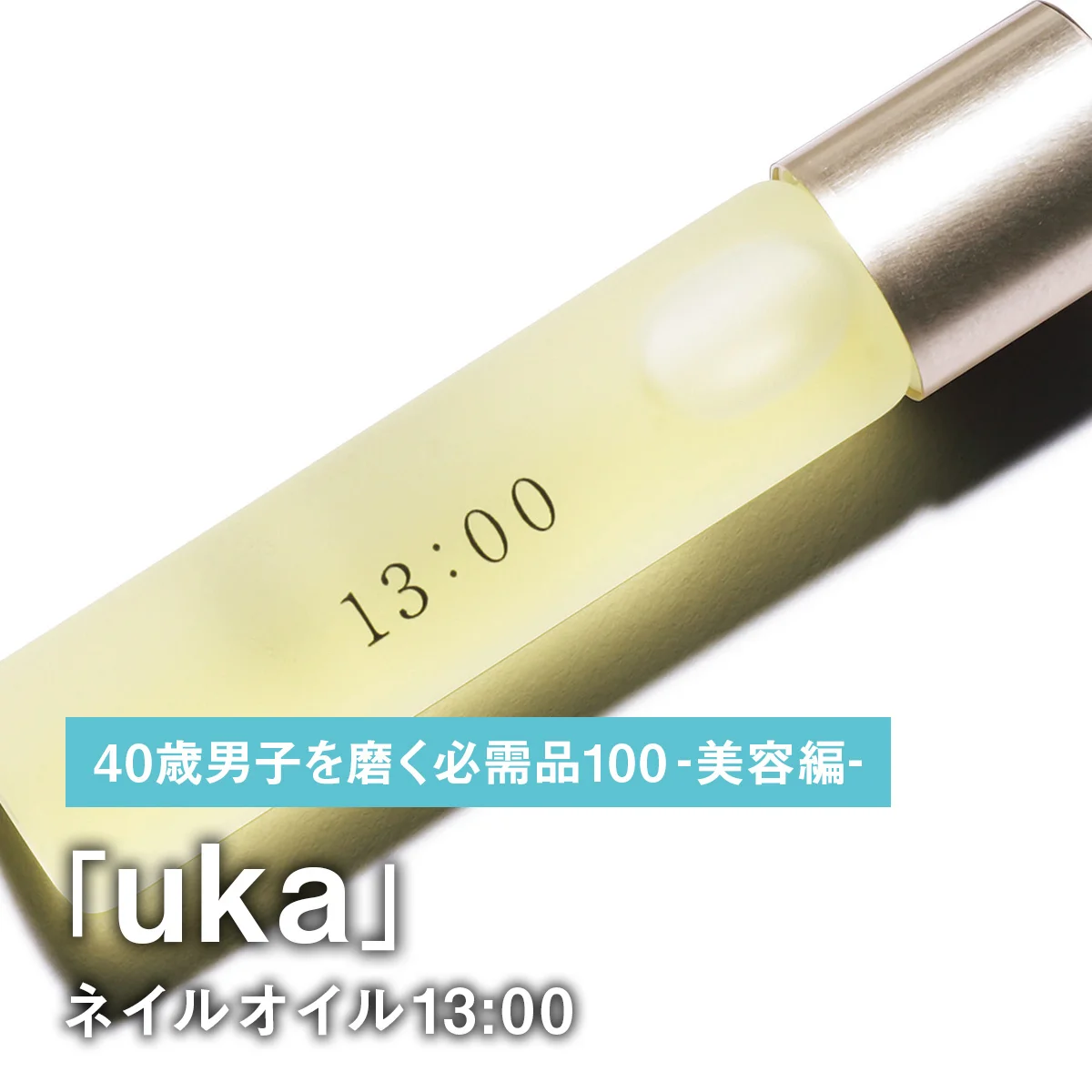 016｜ukaのネイルオイル13:00【40歳男子を磨く必需品100 -美容編-】