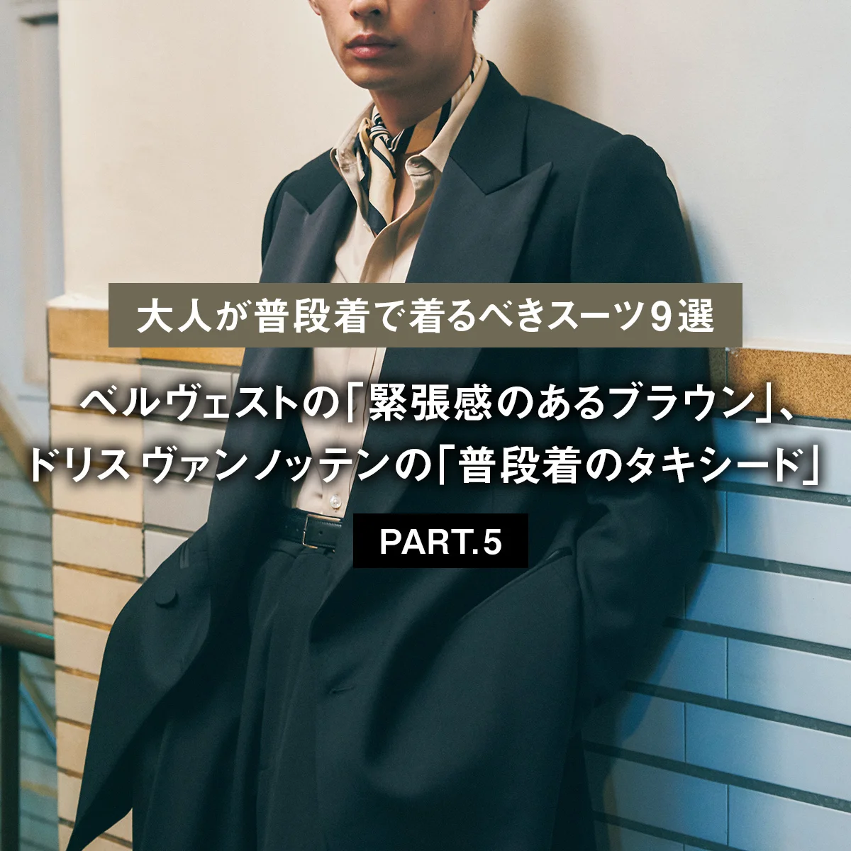 【大人が普段着で着るべきスーツ9選 PART.5】ベルヴェストの「緊張感のあるブラウン」、ドリス ヴァン ノッテンの「普段着のタキシード」
