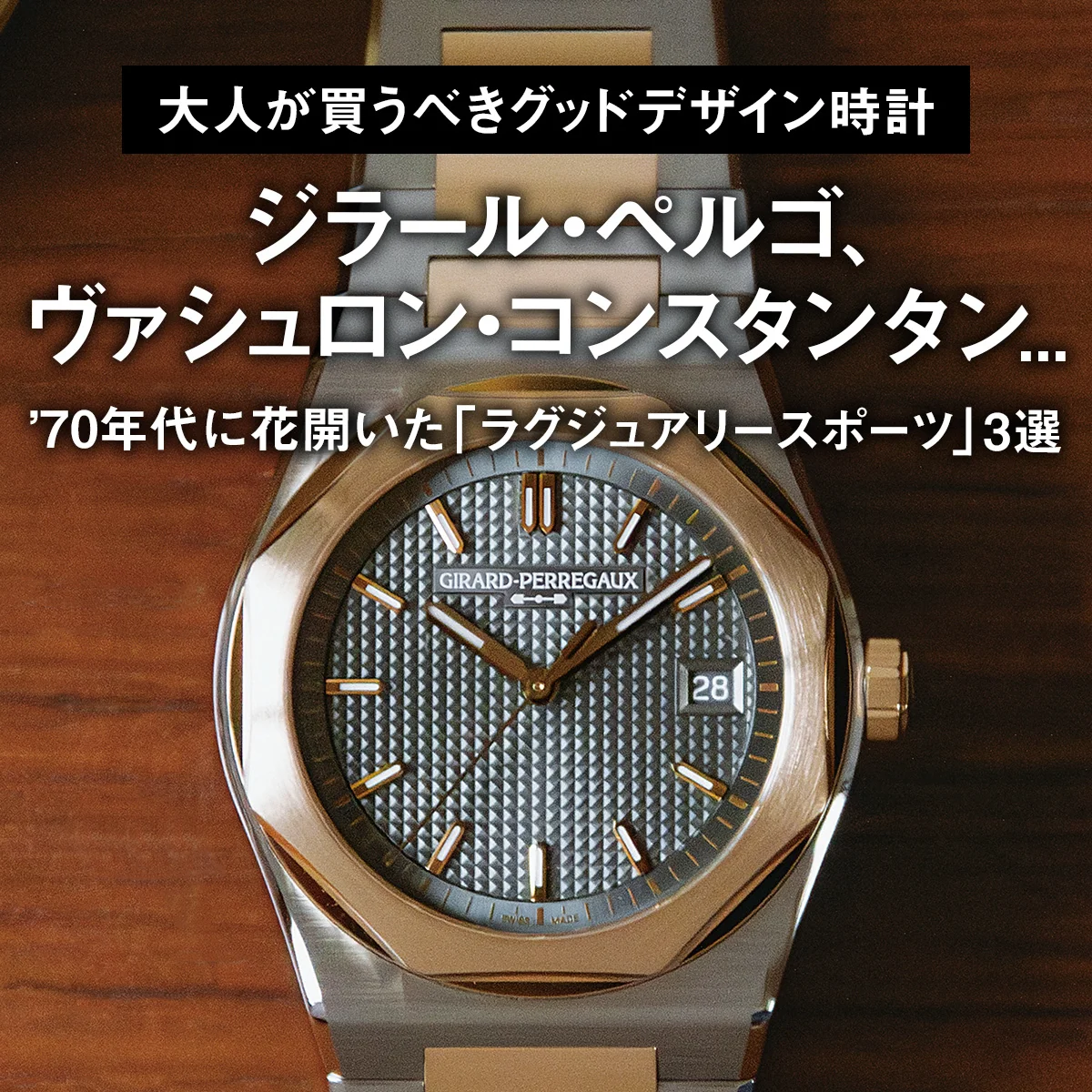 【大人が買うべきグッドデザイン時計】ジラール・ペルゴ、ヴァシュロン・コンスタンタン... ’70年代に花開いた「ラグジュアリースポーツ」3選