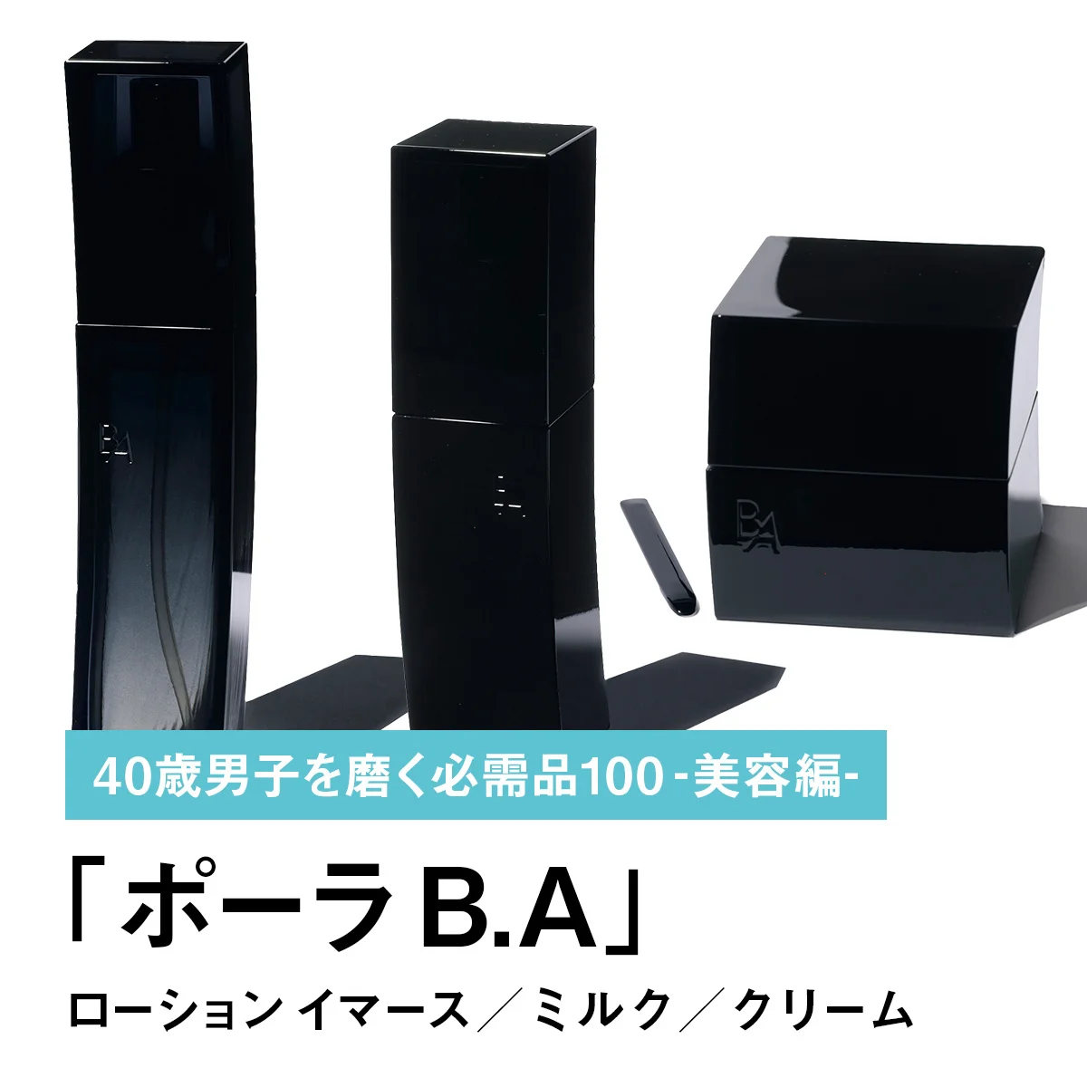 026｜ポーラ B.Aのローション イマース／ミルク／クリーム【40歳男子を磨く必需品100 -美容編-】