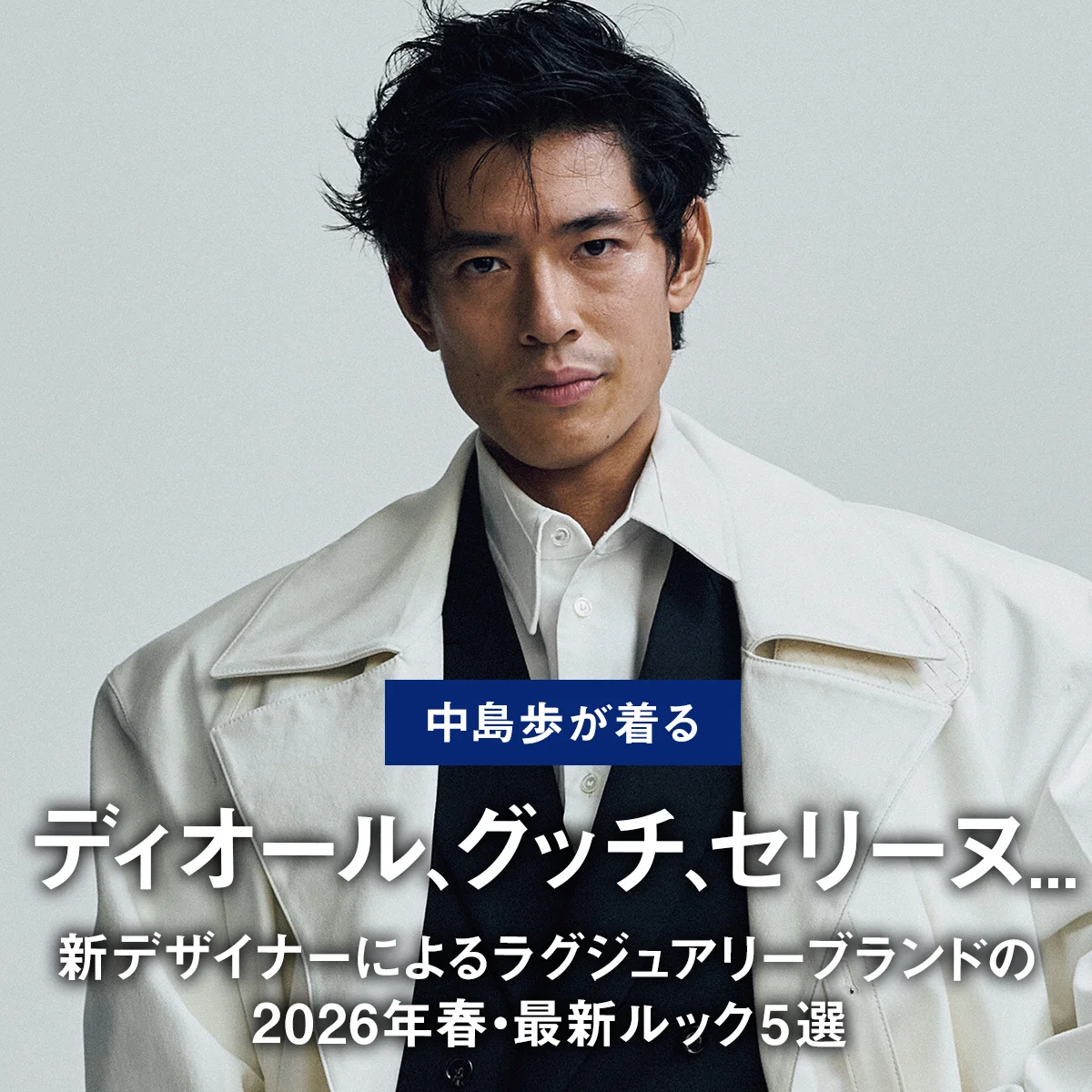 【中島歩が着る】ディオール、グッチ、セリーヌ... 新デザイナーによるラグジュアリーブランドの2026年春・最新ルック5選