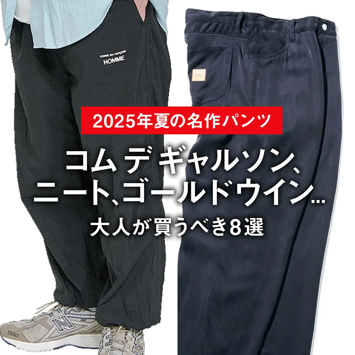 【2025年夏の名作パンツ】コム デ ギャルソン、ニート、ゴールドウイン... 大人が買うべき8選【おしゃれ上手が正直レビュー】