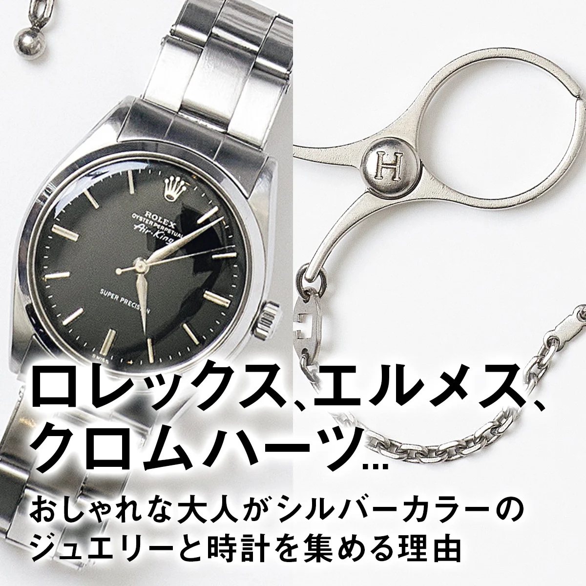 ロレックス、エルメス、クロムハーツ... おしゃれな大人がシルバーカラーのジュエリーと時計を集める理由