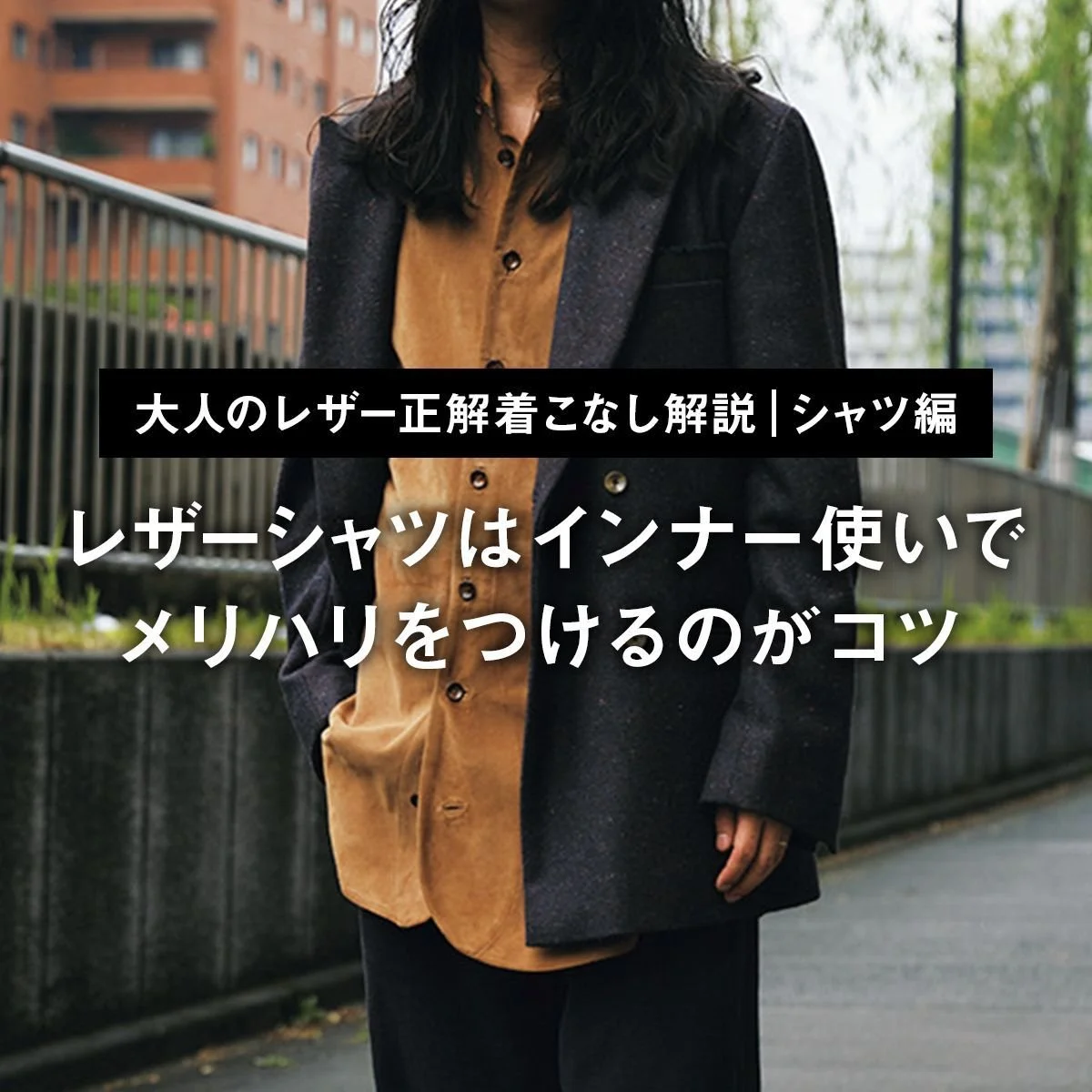 【大人のレザー正解着こなし解説｜シャツ編】レザーシャツはインナー使いでメリハリをつけるのがコツ