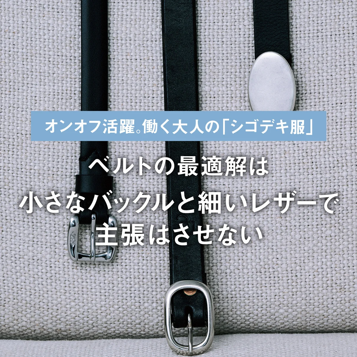 ベルトの最適解は「小さなバックルと細いレザーで主張はさせない」｜働く大人の「シゴデキ服」