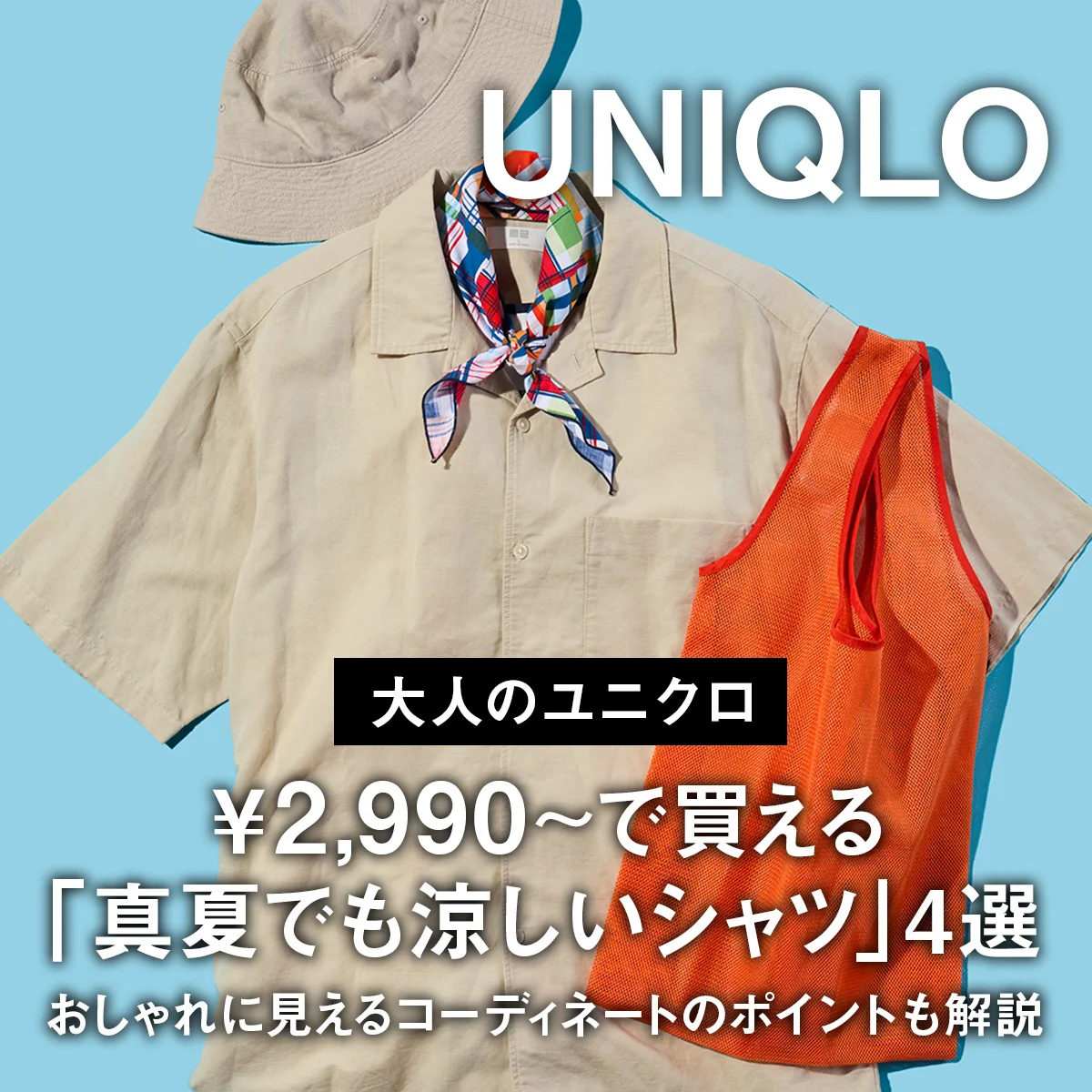 【大人のユニクロ】￥2,990〜で買える「真夏でも涼しいシャツ」4選。おしゃれに見えるコーディネートのポイントも解説