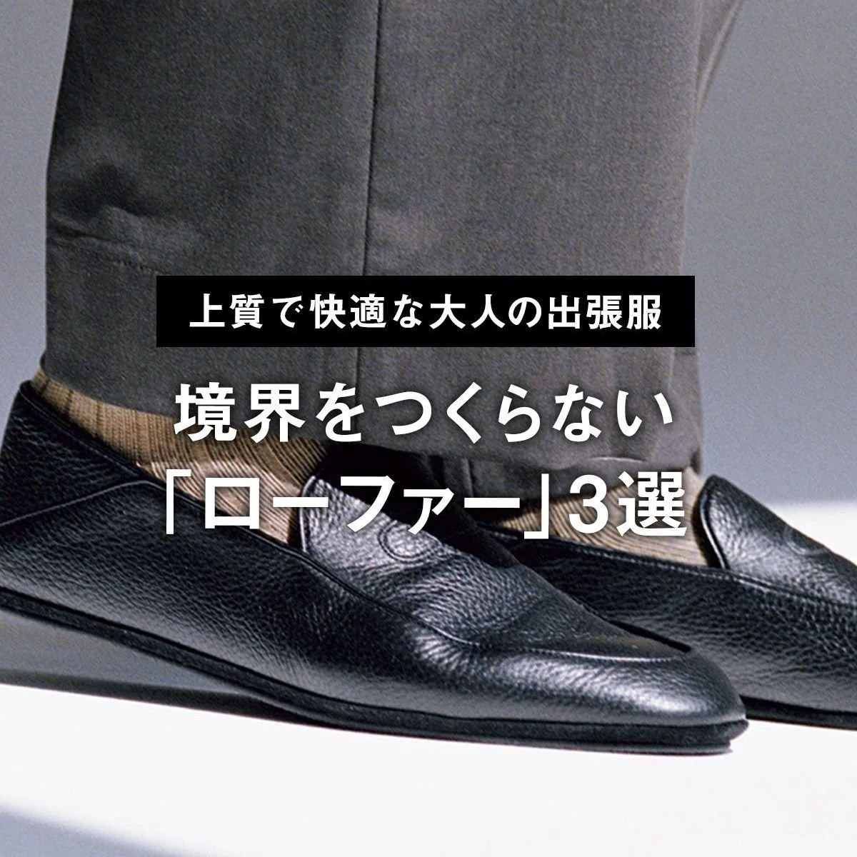 【上質で快適な大人の出張服】機内やホテルでは高級スリッパ、仕事時は品のいいスリッポン。境界をつくらない「ローファー」3選