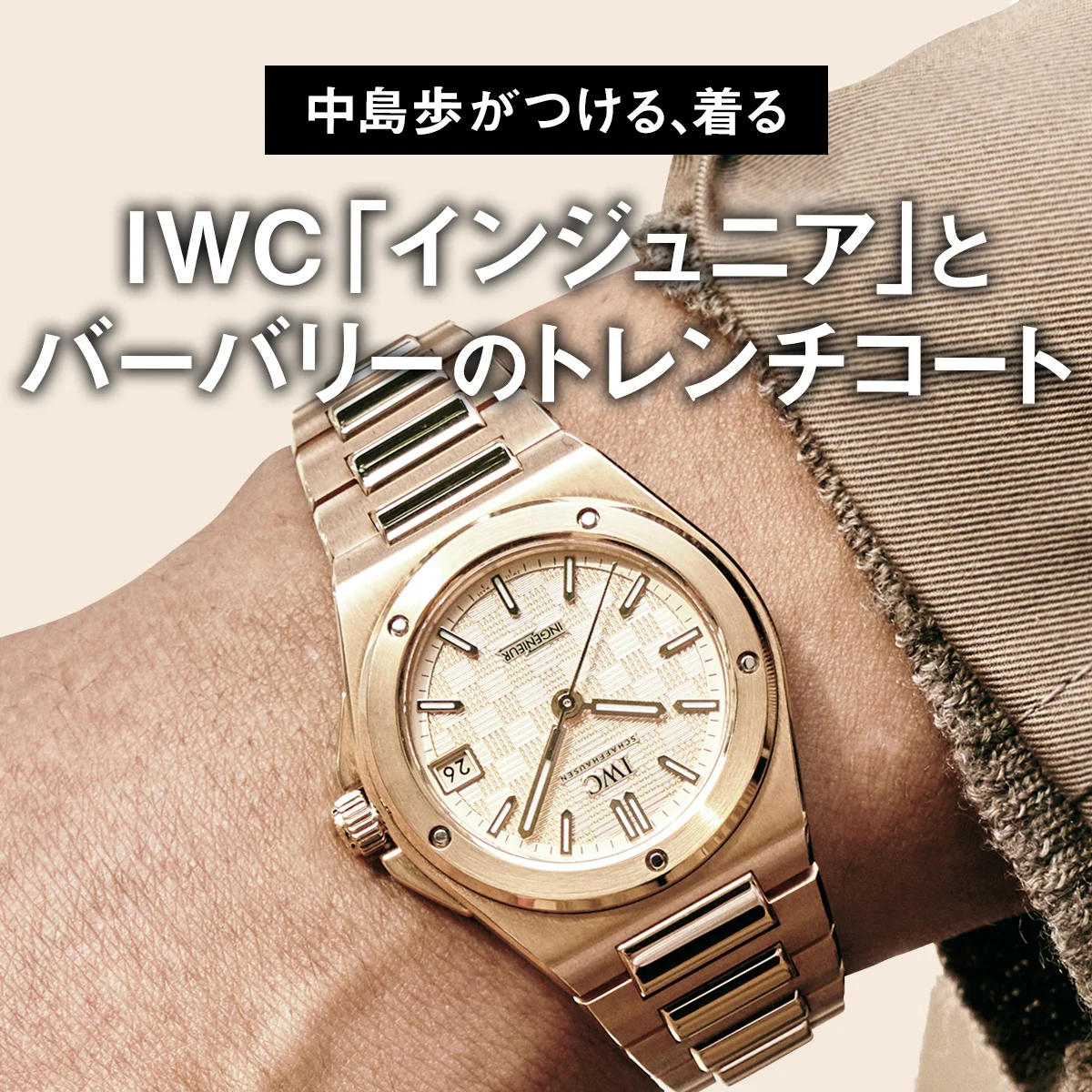 【中島歩がつける、着る】IWC「インジュニア」とバーバリーのトレンチコート【大人が選ぶべきダッドウォッチとダッドコート】