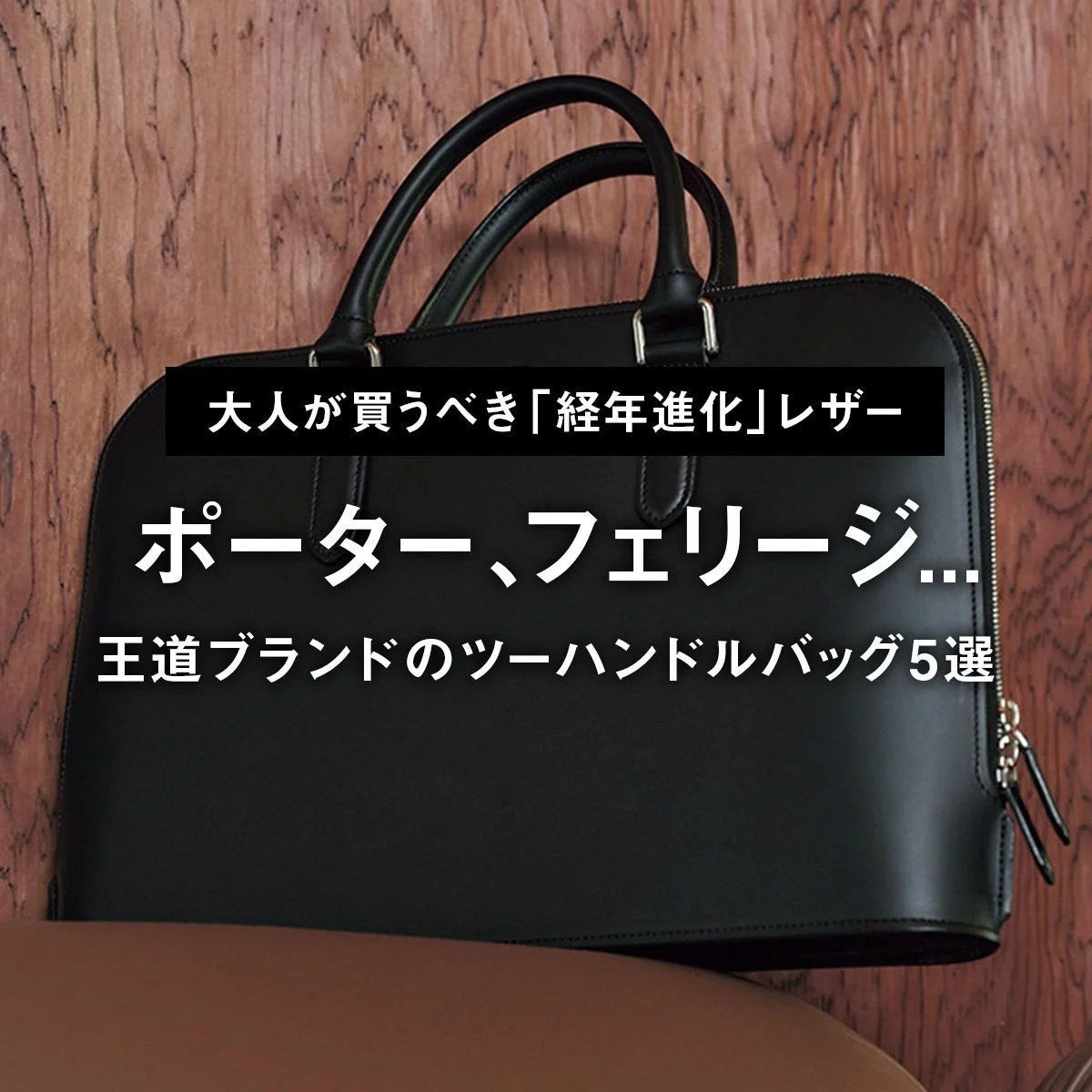 【大人が買うべき「経年進化」レザーバッグ】吉田カバン ポーター、フェリージ... 王道ブランドのツーハンドルバッグ5選