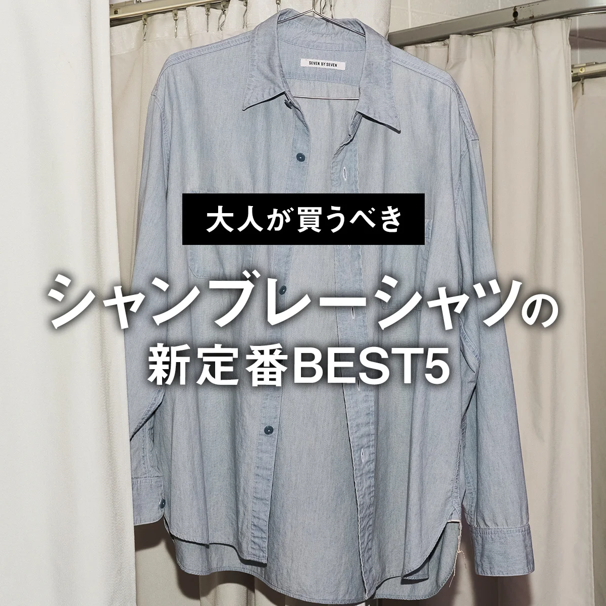 【大人が買うべきシャンブレーシャツの新定番BEST5】1位は絶妙なユーズド加工にしびれる「セブンバイセブン」【正直レビュー】