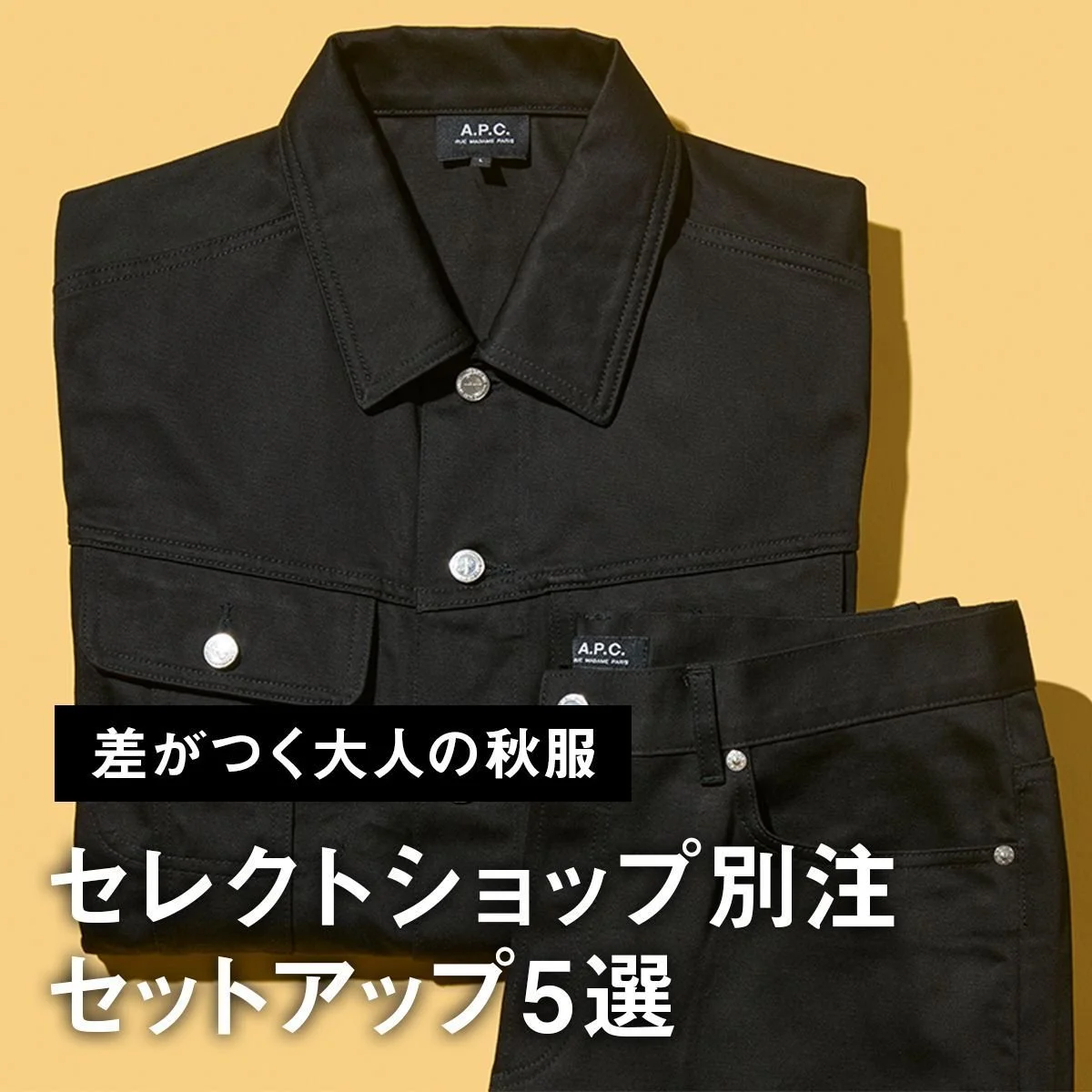【差がつく大人の秋服】セレクトショップ別注セットアップ5選。A.P.C.、ブルックス ブラザーズ、ディッキーズ... デニムからコーデュロイまで