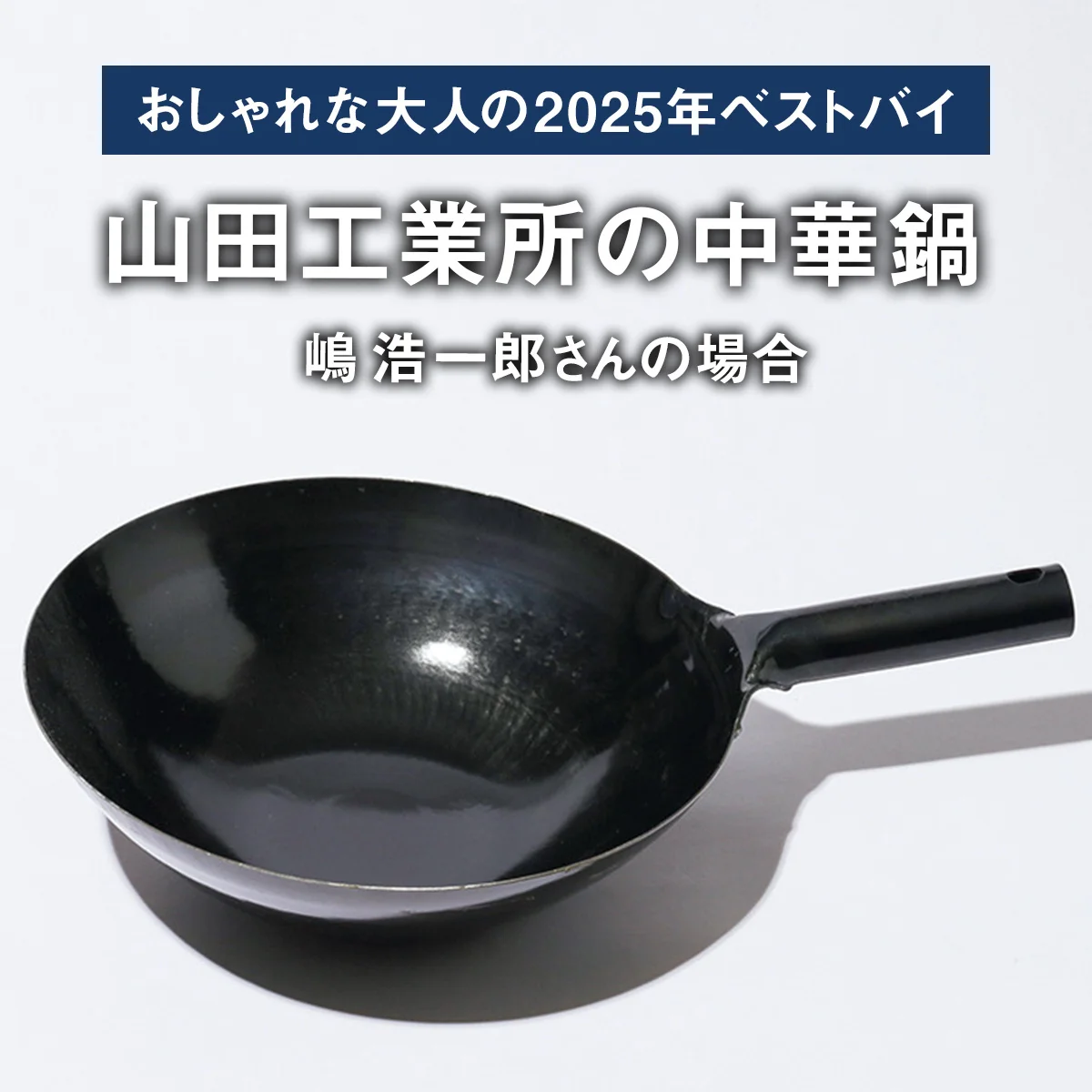 【おしゃれな大人の2025年ベストバイ】「買ってよかった」山田工業所の中華鍋ほか6選｜嶋 浩一郎さんの場合