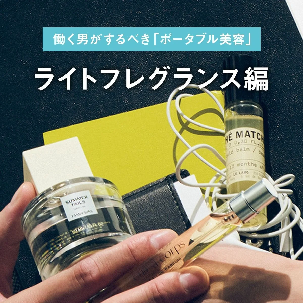 【ライトフレグランス編】昼休みラスト5分。働く男がするべき「ポータブル美容」