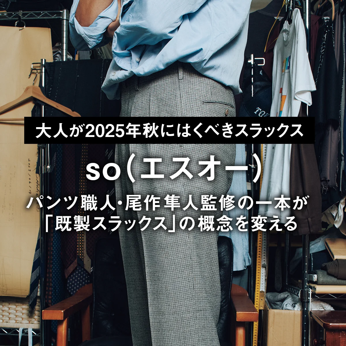 【大人が2025年秋にはくべきスラックス】パンツ職人・尾作隼人監修の一本が「既製スラックス」の概念を変える【so（エスオー）】