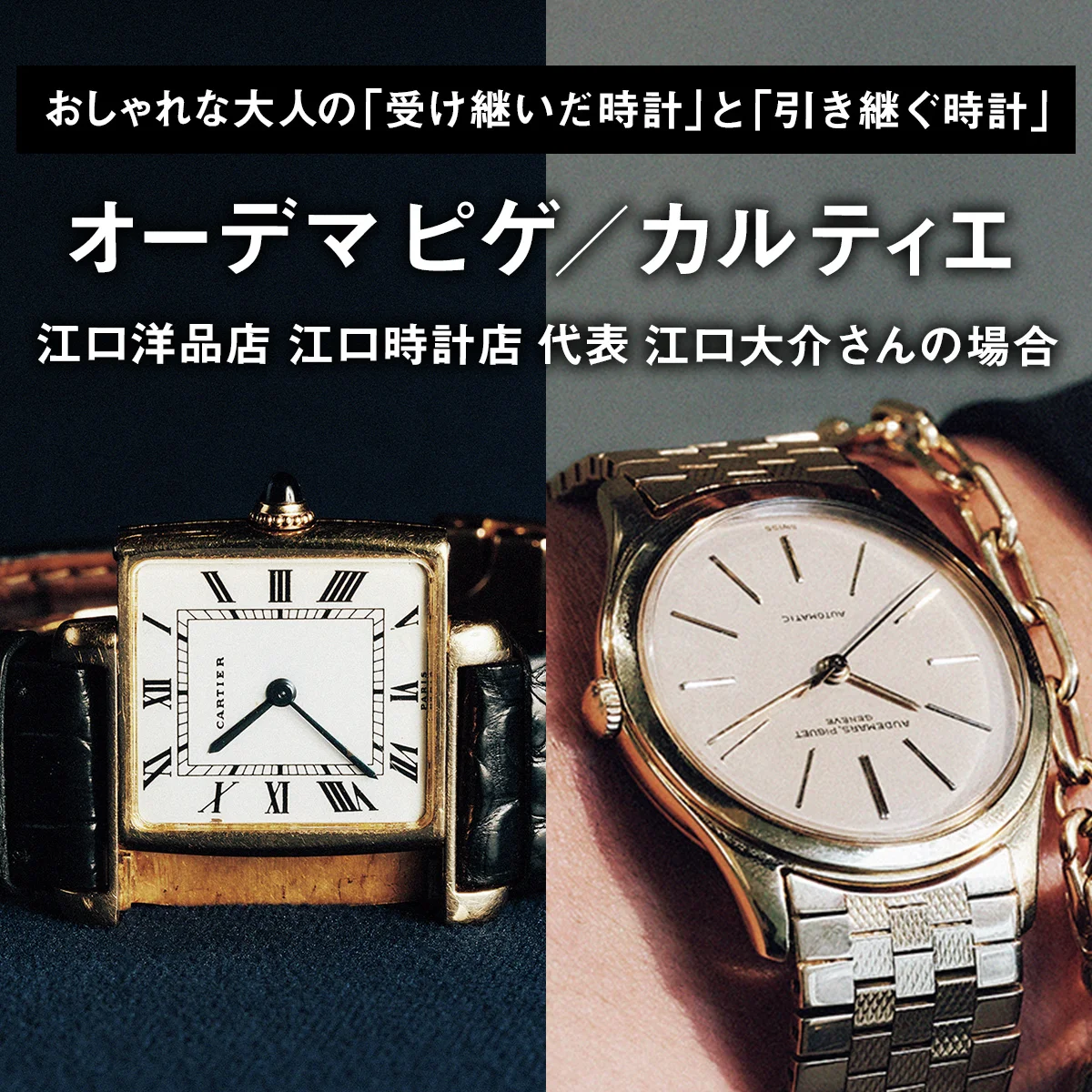 【オーデマ ピゲ／カルティエ】おしゃれな大人の「受け継いだ時計」と「引き継ぐ時計」｜江口洋品店 江口時計店 代表 江口大介さんの場合