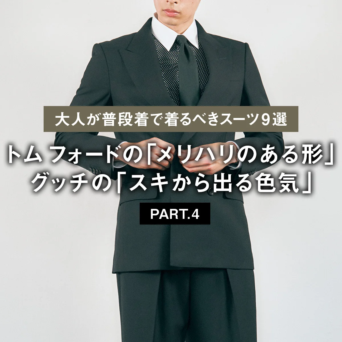 【大人が普段着で着るべきスーツ9選 PART.4】トム フォードの「メリハリのある形」、グッチの「スキから出る色気」