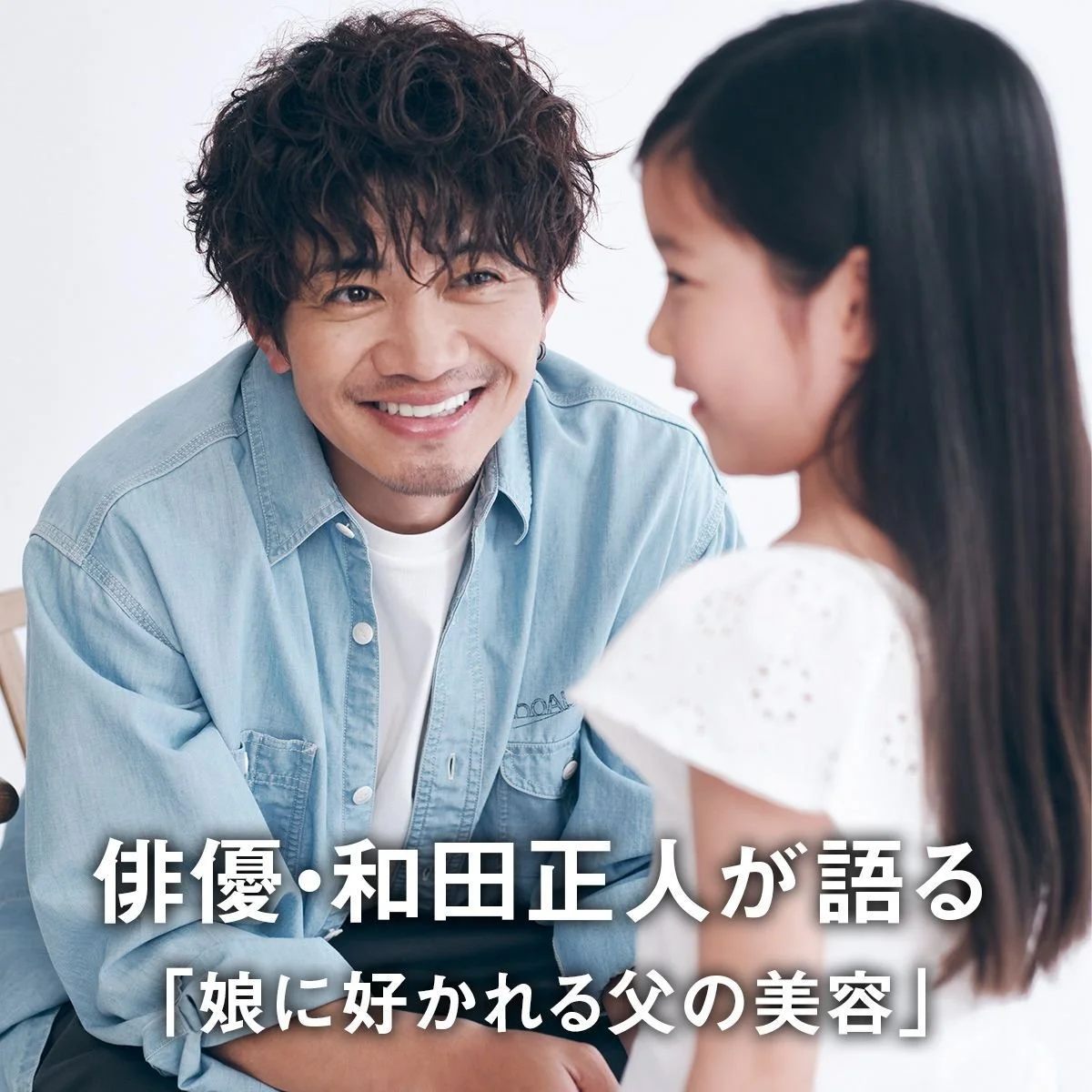 俳優・和田正人が語る「娘に好かれる父の美容」