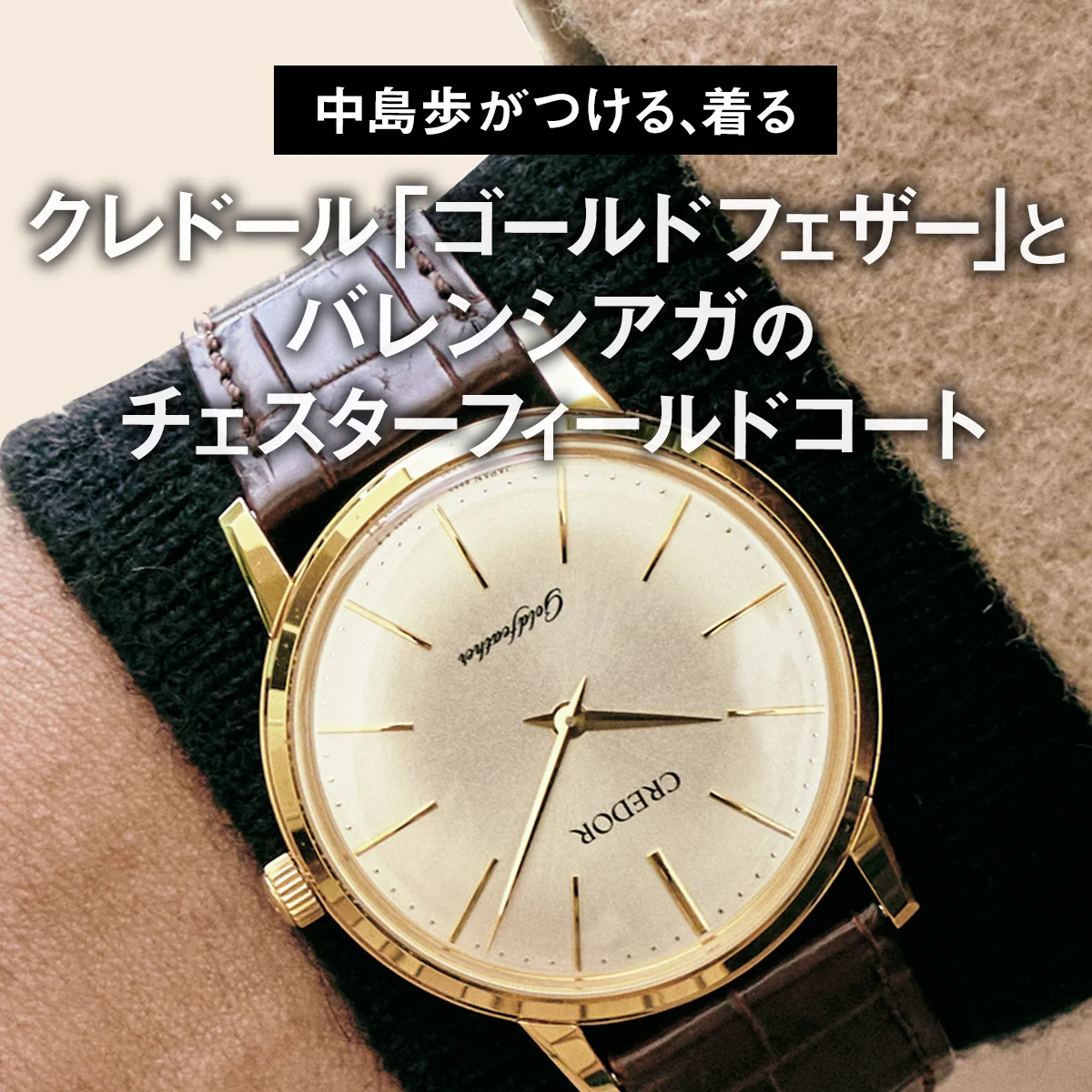 【中島歩がつける、着る】クレドール「ゴールドフェザー」とバレンシアガのチェスターフィールドコート【大人が選ぶべきダッドウォッチとダッドコート】